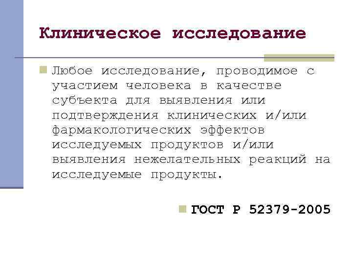 Клиническое исследование n Любое исследование, проводимое с участием человека в качестве субъекта для выявления