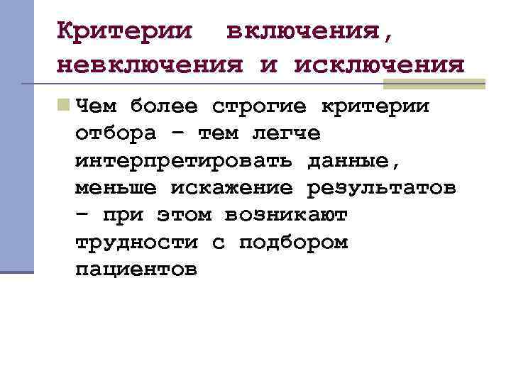 Критерии включения, невключения и исключения n Чем более строгие критерии отбора – тем легче
