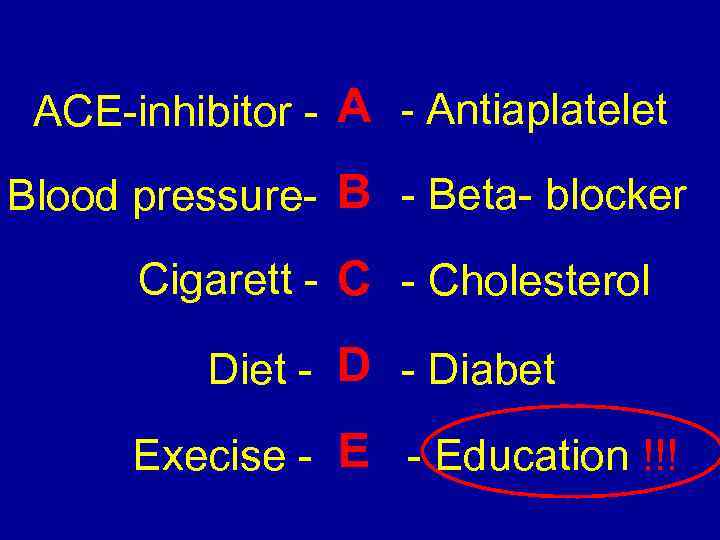 ACE-inhibitor - А - Antiaplatelet Blood pressure- B - Beta- blocker Cigarett - С