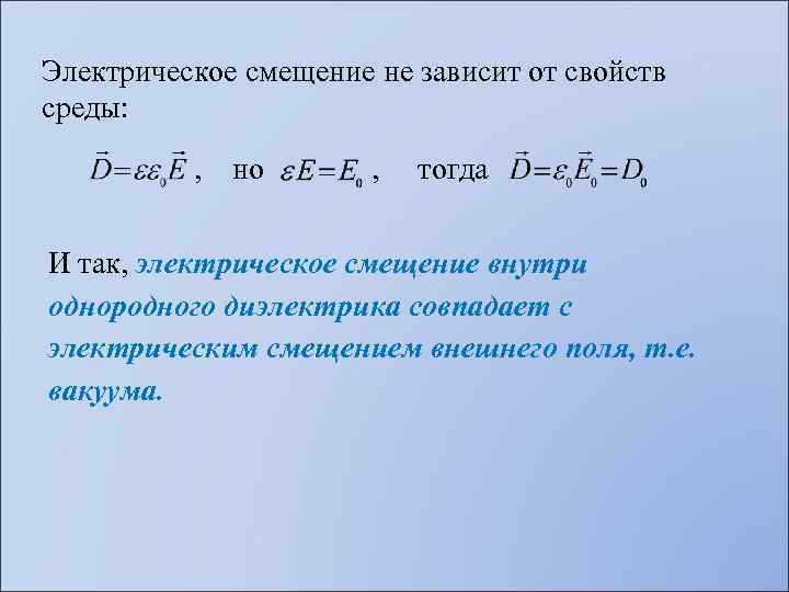 Электрическое смещение не зависит от свойств среды: , но , тогда И так, электрическое