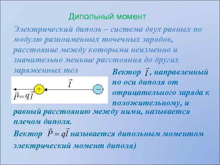 Дипольный момент Электрический диполь – система двух равных по модулю разноименных точечных зарядов, расстояние