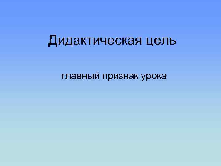 Дидактическая цель главный признак урока 