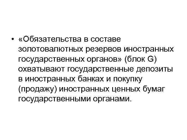  • «Обязательства в составе золотовалютных резервов иностранных государственных органов» (блок G) охватывают государственные