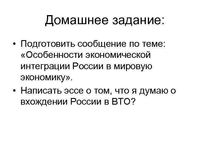 Домашнее задание: • Подготовить сообщение по теме: «Особенности экономической интеграции России в мировую экономику»