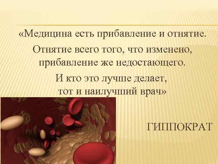  «Медицина есть прибавление и отнятие. Отнятие всего того, что изменено, прибавление же недостающего.