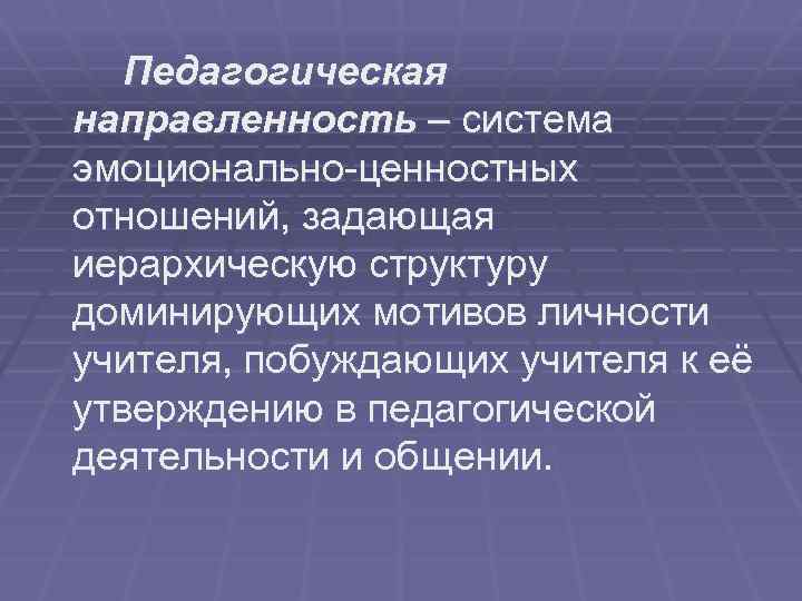 Педагогическая направленность – система эмоционально-ценностных отношений, задающая иерархическую структуру доминирующих мотивов личности учителя, побуждающих