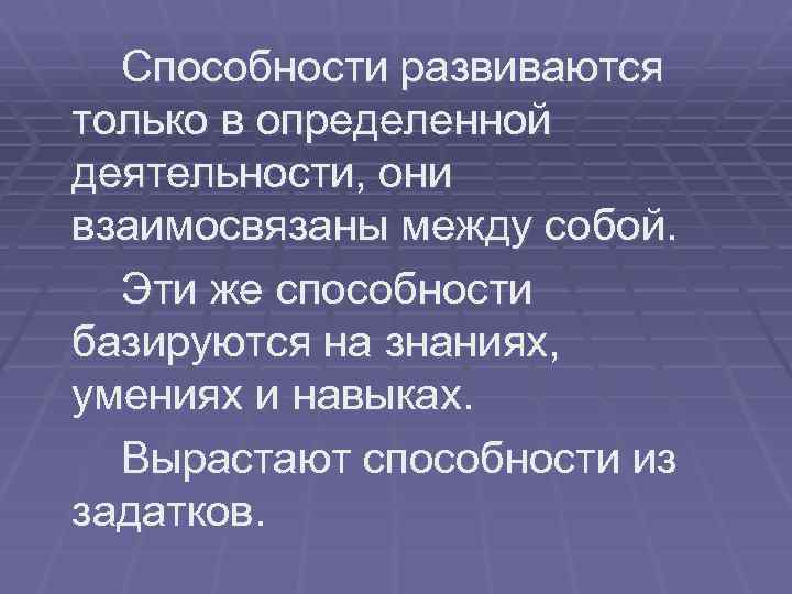 Способности развиваются только в определенной деятельности, они взаимосвязаны между собой. Эти же способности базируются