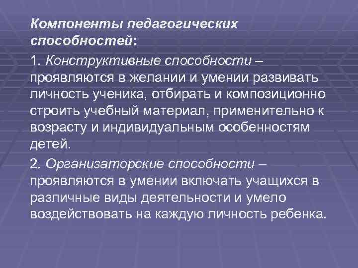 Компоненты педагогических способностей: 1. Конструктивные способности – проявляются в желании и умении развивать личность