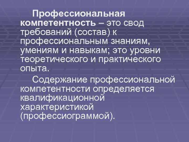 Профессиональная компетентность – это свод требований (состав) к профессиональным знаниям, умениям и навыкам; это