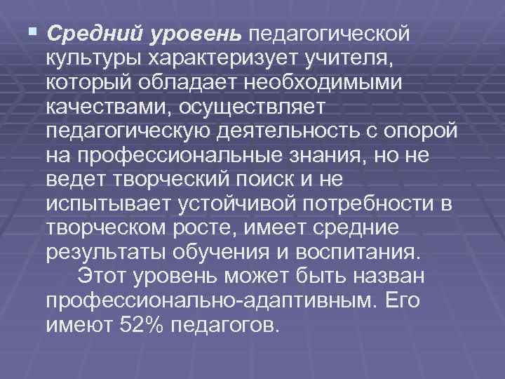 § Средний уровень педагогической культуры характеризует учителя, который обладает необходимыми качествами, осуществляет педагогическую деятельность