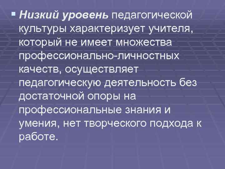 § Низкий уровень педагогической культуры характеризует учителя, который не имеет множества профессионально-личностных качеств, осуществляет