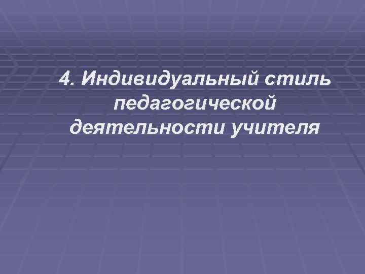 4. Индивидуальный стиль педагогической деятельности учителя 