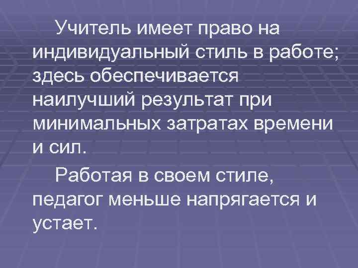 Учитель имеет право на индивидуальный стиль в работе; здесь обеспечивается наилучший результат при минимальных