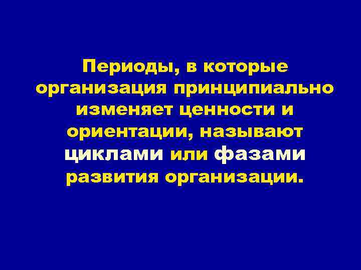 Периоды, в которые организация принципиально изменяет ценности и ориентации, называют циклами или фазами развития