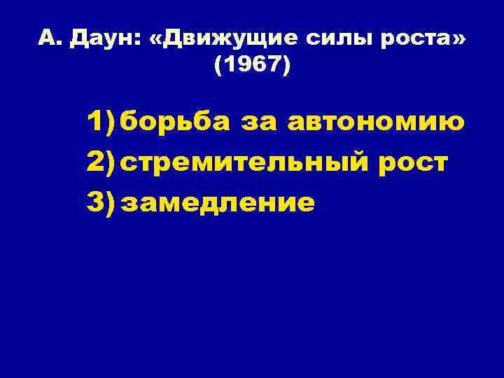 А. Даун: «Движущие силы роста» (1967) 1) борьба за автономию 2) стремительный рост 3)