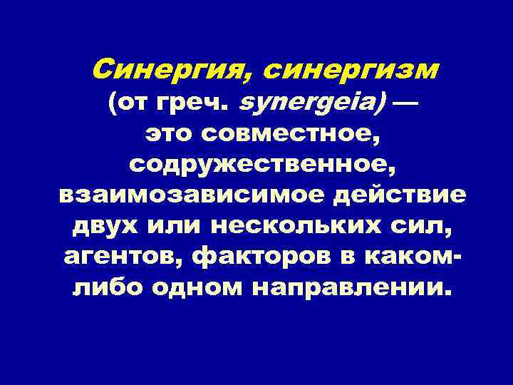 Синергия, синергизм (от греч. synergeia) — это совместное, содружественное, взаимозависимое действие двух или нескольких