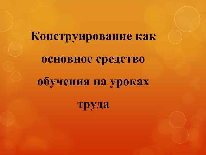 Конструирование как основное средство обучения на уроках труда 