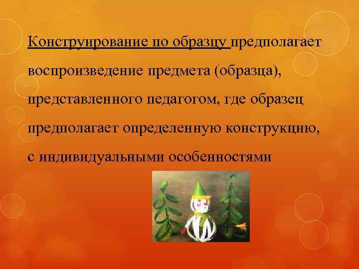 Конструирование по образцу предполагает воспроизведение предмета (образца), представленного педагогом, где образец предполагает определенную конструкцию,
