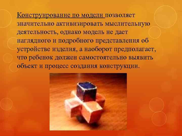 Конструирование по модели позволяет значительно активизировать мыслительную деятельность, однако модель не дает наглядного и