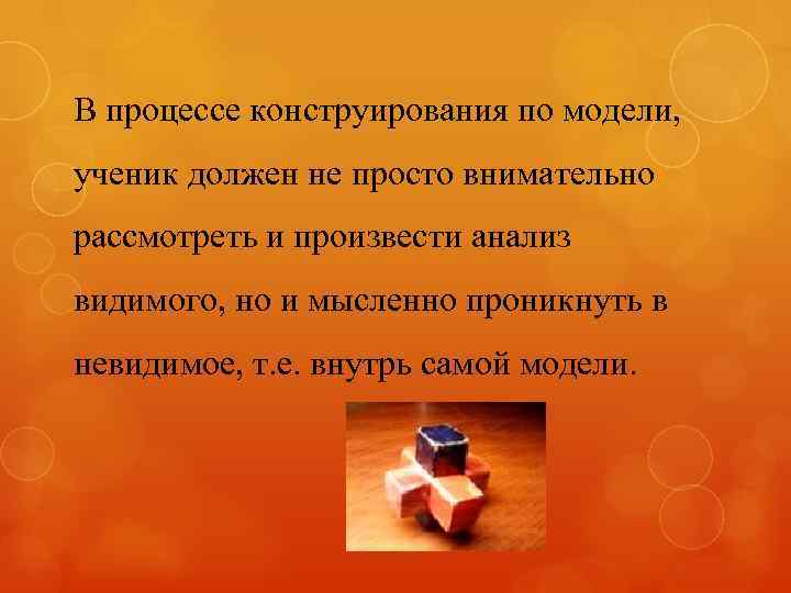 В процессе конструирования по модели, ученик должен не просто внимательно рассмотреть и произвести анализ
