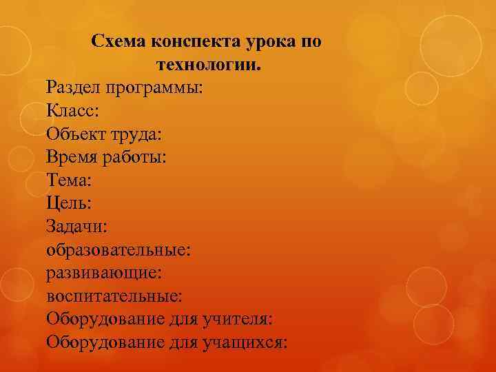 Схема конспекта урока по технологии. Раздел программы: Класс: Объект труда: Время работы: Тема: Цель:
