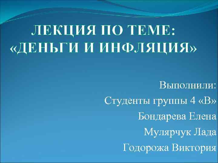 ЛЕКЦИЯ ПО ТЕМЕ: «ДЕНЬГИ И ИНФЛЯЦИЯ» Выполнили: Студенты группы 4 «В» Бондарева Елена Мулярчук