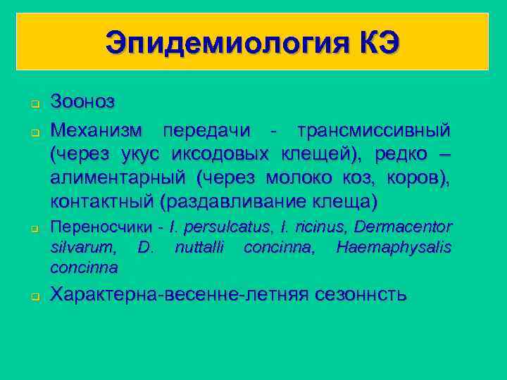 Эпидемиология КЭ q q Зооноз Механизм передачи - трансмиссивный (через укус иксодовых клещей), редко