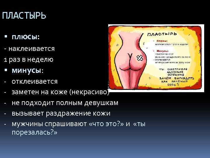 ПЛАСТЫРЬ плюсы: - наклеивается 1 раз в неделю минусы: - отклеивается заметен на коже