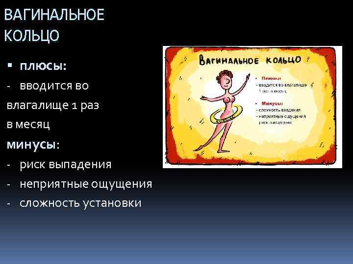 ВАГИНАЛЬНОЕ КОЛЬЦО плюсы: - вводится во влагалище 1 раз в месяц минусы: - риск