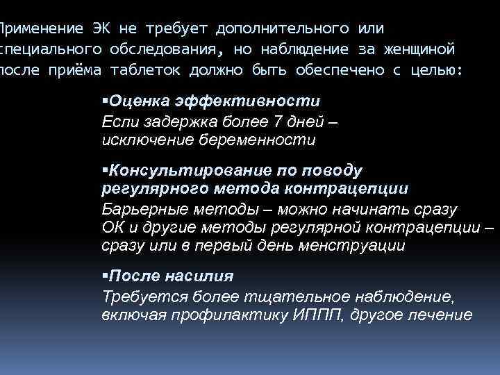 Применение ЭК не требует дополнительного или специального обследования, но наблюдение за женщиной после приёма