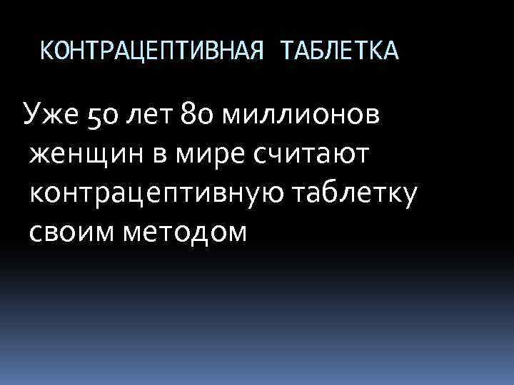 КОНТРАЦЕПТИВНАЯ ТАБЛЕТКА Уже 50 лет 80 миллионов женщин в мире считают контрацептивную таблетку своим