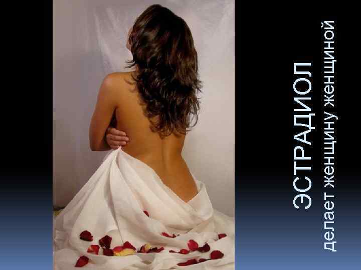 делает женщину женщиной ЭСТРАДИОЛ 