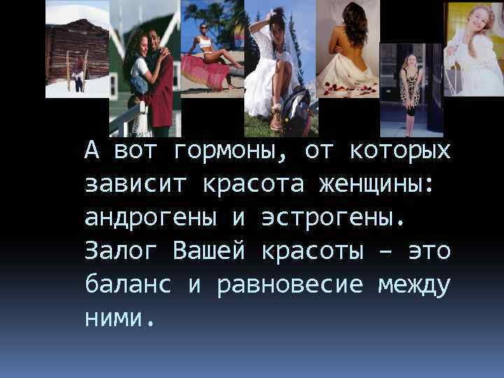 А вот гормоны, от которых зависит красота женщины: андрогены и эстрогены. Залог Вашей красоты