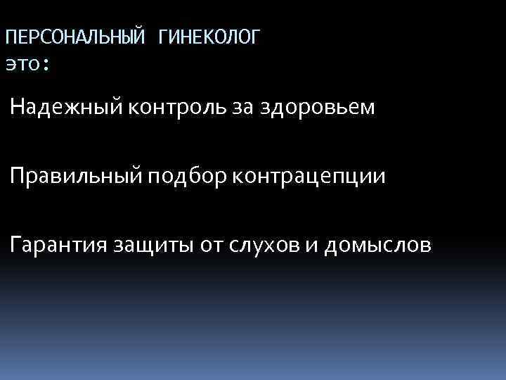 ПЕРСОНАЛЬНЫЙ ГИНЕКОЛОГ это: Надежный контроль за здоровьем Правильный подбор контрацепции Гарантия защиты от слухов
