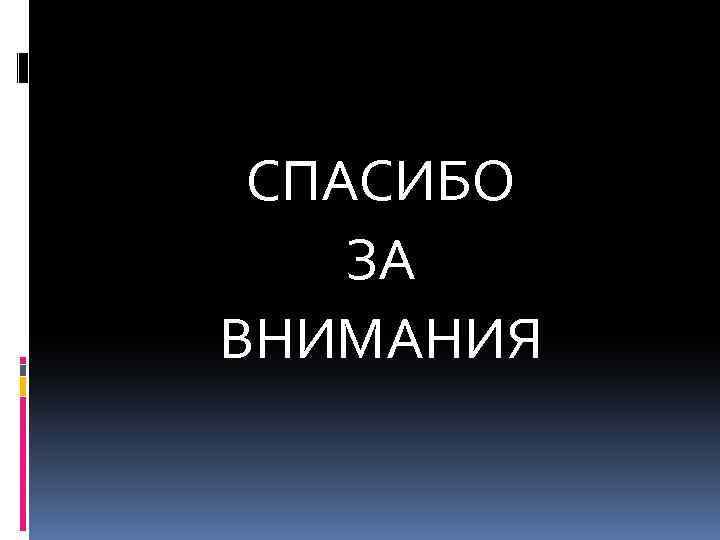 СПАСИБО ЗА ВНИМАНИЯ 