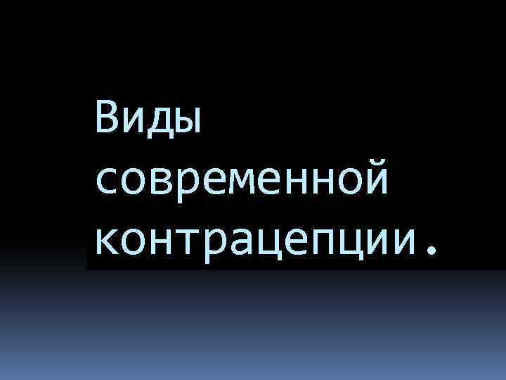 Виды современной контрацепции. 