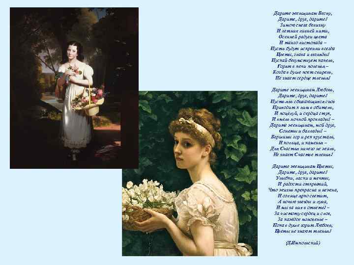 Дарите женщинам Весну, Дарите, друг, дарите! Зимою снега белизну И летних ливней нити, Осенней