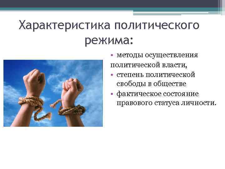 Характеристика политического режима: • методы осуществления политической власти, • степень политической свободы в обществе