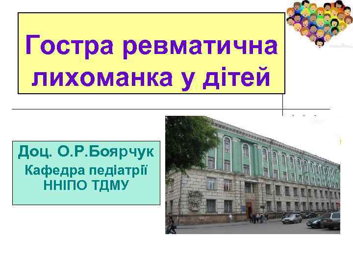Гостра ревматична лихоманка у дітей Доц. О. Р. Боярчук Кафедра педіатрії ННІПО ТДМУ 