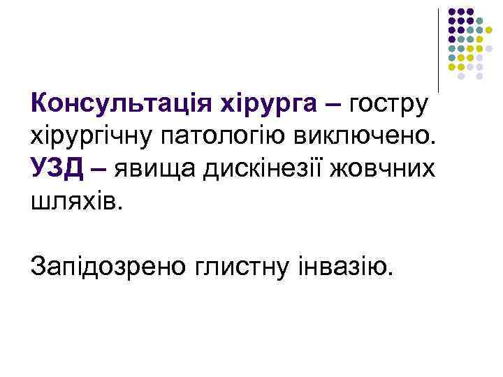 Консультація хірурга – гостру хірургічну патологію виключено. УЗД – явища дискінезії жовчних шляхів. Запідозрено