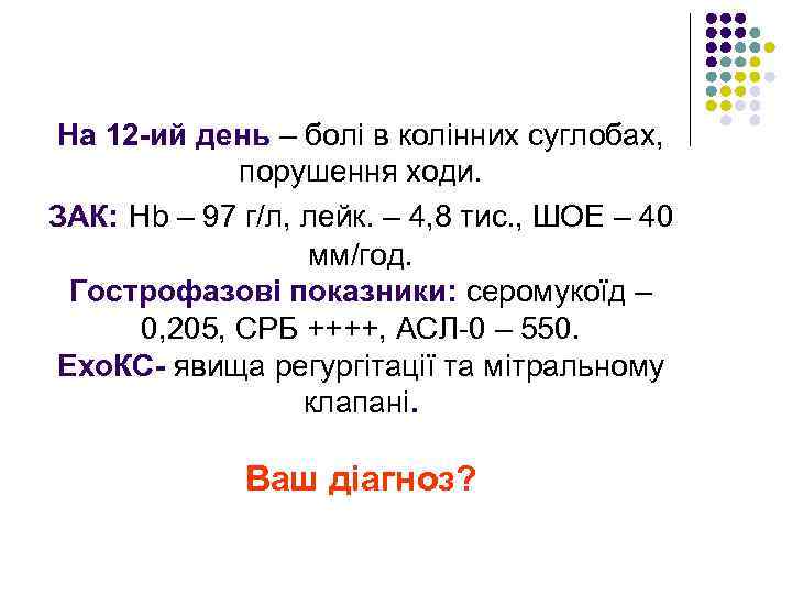 На 12 -ий день – болі в колінних суглобах, порушення ходи. ЗАК: Hb –
