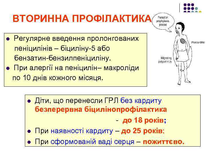 ВТОРИННА ПРОФІЛАКТИКА: Регулярне введення пролонгованих пеніцилінів – біциліну-5 або бензатин-бензилпеніциліну. l При алергії на