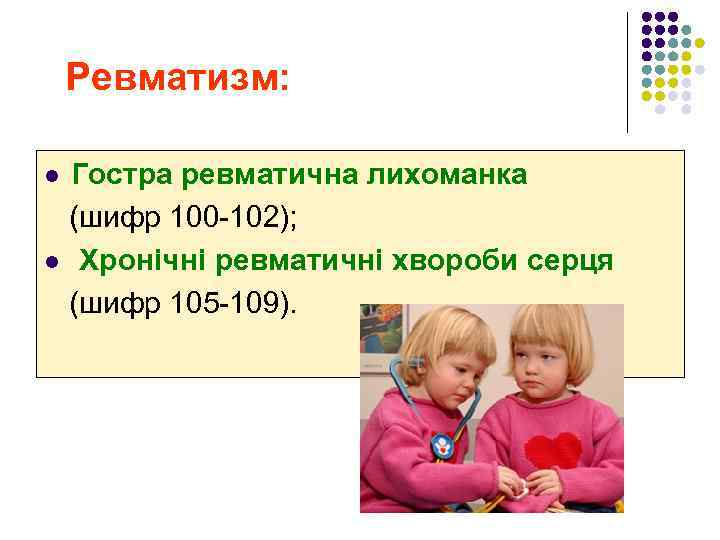  Ревматизм: Гостра ревматична лихоманка (шифр 100 -102); l Хронічні ревматичні хвороби серця (шифр