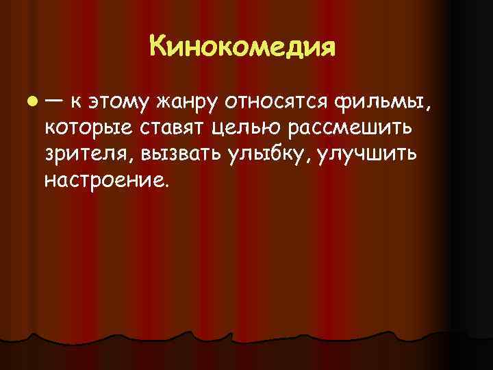 Кинокомедия l— к этому жанру относятся фильмы, которые ставят целью рассмешить зрителя, вызвать улыбку,