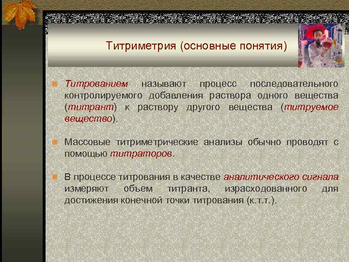 Титриметрия (основные понятия) n Титрованием называют процесс последовательного контролируемого добавления раствора одного вещества (титрант)