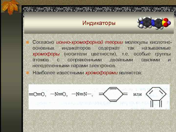 Индикаторы n Согласно ионно-хромофорной теории молекулы кислотно- основных индикаторов содержат так называемые хромофоры (носители