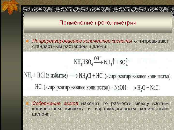 Применение протолиметрии n Непрореагировавшее количество кислоты оттитровывают стандартным раствором щелочи: n Содержание азота находят