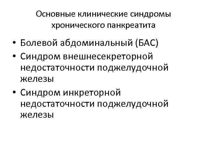 Основные клинические синдромы хронического панкреатита • Болевой абдоминальный (БАС) • Синдром внешнесекреторной недостаточности поджелудочной