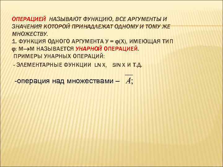 ОПЕРАЦИЕЙ НАЗЫВАЮТ ФУНКЦИЮ, ВСЕ АРГУМЕНТЫ И ЗНАЧЕНИЯ КОТОРОЙ ПРИНАДЛЕЖАТ ОДНОМУ И ТОМУ ЖЕ МНОЖЕСТВУ.