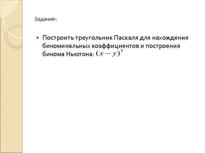 Задание: Построить треугольник Паскаля для нахождения биноминальных коэффициентов и построения бинома Ньютона: 